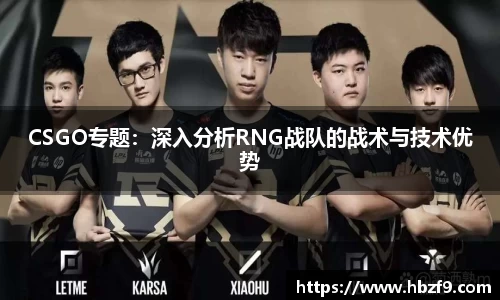 CSGO专题：深入分析RNG战队的战术与技术优势