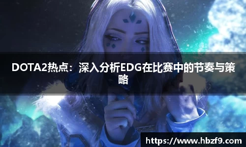 DOTA2热点：深入分析EDG在比赛中的节奏与策略
