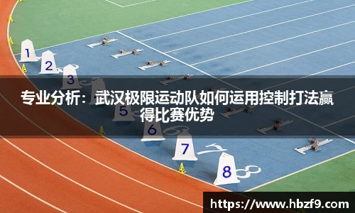 专业分析：武汉极限运动队如何运用控制打法赢得比赛优势